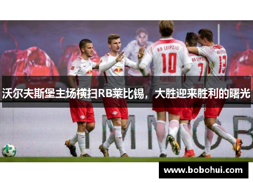沃尔夫斯堡主场横扫RB莱比锡，大胜迎来胜利的曙光