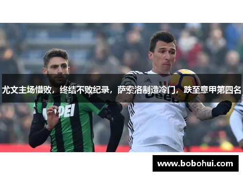 尤文主场惜败，终结不败纪录，萨索洛制造冷门，跌至意甲第四名