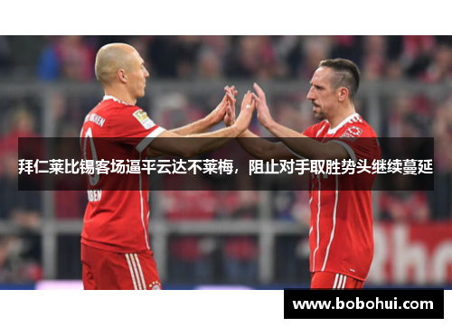 拜仁莱比锡客场逼平云达不莱梅，阻止对手取胜势头继续蔓延