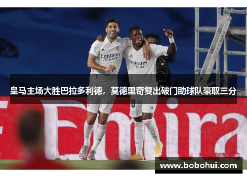 皇马主场大胜巴拉多利德，莫德里奇复出破门助球队豪取三分