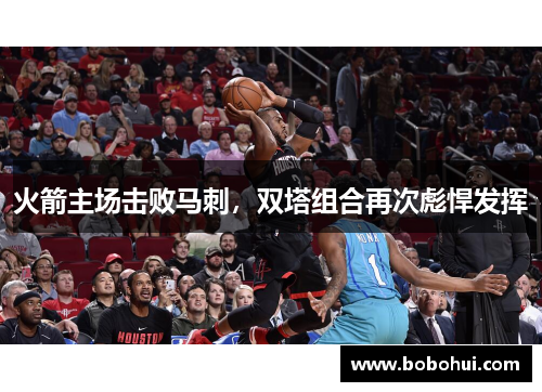 火箭主场击败马刺，双塔组合再次彪悍发挥