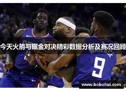 今天火箭与掘金对决精彩数据分析及赛况回顾