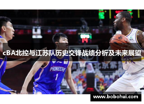 cBA北控与江苏队历史交锋战绩分析及未来展望