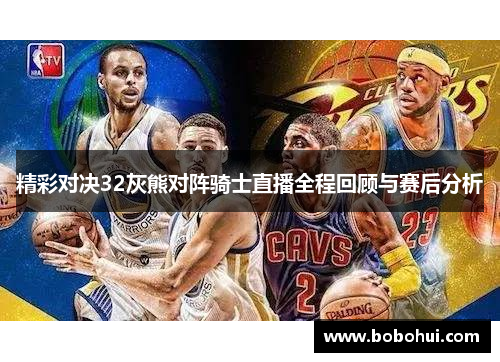 精彩对决32灰熊对阵骑士直播全程回顾与赛后分析