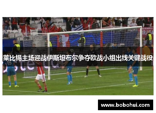 莱比锡主场迎战伊斯坦布尔争夺欧战小组出线关键战役