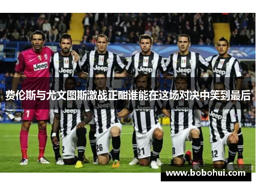 费伦斯与尤文图斯激战正酣谁能在这场对决中笑到最后
