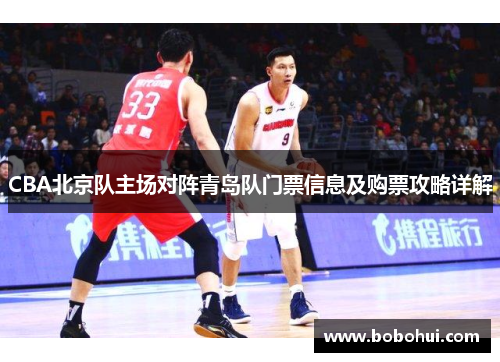CBA北京队主场对阵青岛队门票信息及购票攻略详解