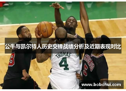 公牛与凯尔特人历史交锋战绩分析及近期表现对比