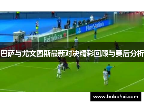 巴萨与尤文图斯最新对决精彩回顾与赛后分析
