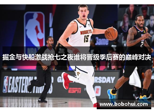 掘金与快船激战抢七之夜谁将晋级季后赛的巅峰对决