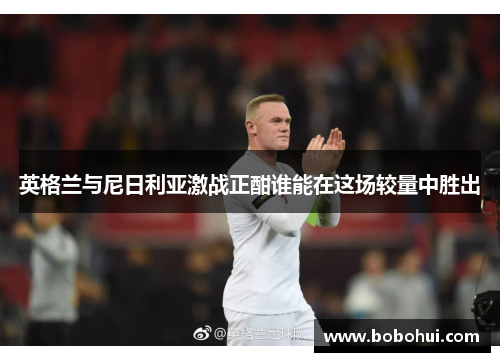 英格兰与尼日利亚激战正酣谁能在这场较量中胜出