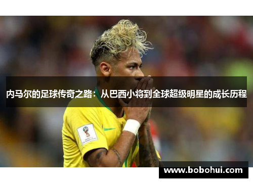 内马尔的足球传奇之路：从巴西小将到全球超级明星的成长历程